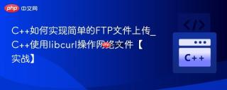 C++如何实现简单的FTP文件上传_C++使用libcurl操作网络文件【实战】