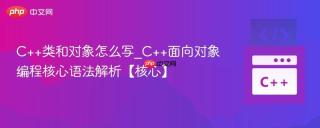 C++类和对象怎么写_C++面向对象编程核心语法解析【核心】