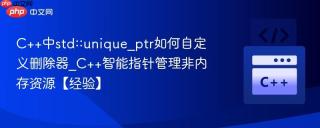 C++中std::unique_ptr如何自定义删除器_C++智能指针管理非内存资源【经验】