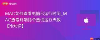 MAC如何查看电脑已运行时间_MAC查看终端指令查询运行天数【冷知识】