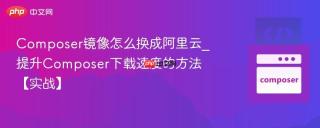 Composer镜像怎么换成阿里云_提升Composer下载速度的方法【实战】