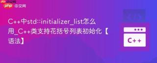 C++中std::initializer_list怎么用_C++类支持花括号列表初始化【语法】