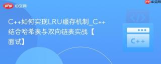 C++如何实现LRU缓存机制_C++结合哈希表与双向链表实战【面试】