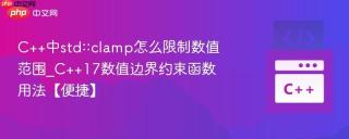 C++中std::clamp怎么限制数值范围_C++17数值边界约束函数用法【便捷】