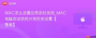 MAC怎么设置应用定时关闭_MAC电脑自动关机计划任务设置【管家】