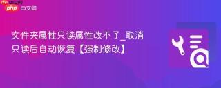 文件夹属性只读属性改不了_取消只读后自动恢复【强制修改】