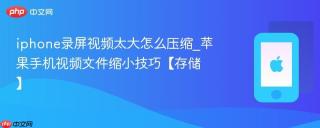 iphone录屏视频太大怎么压缩_苹果手机视频文件缩小技巧【存储】