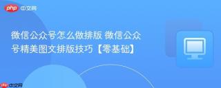 微信公众号怎么做排版 微信公众号精美图文排版技巧【零基础】