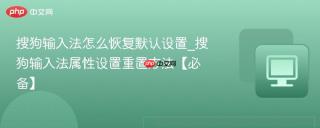 搜狗输入法怎么恢复默认设置_搜狗输入法属性设置重置方法【必备】