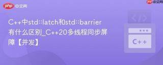 C++中std::latch和std::barrier有什么区别_C++20多线程同步屏障【并发】