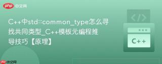 C++中std::common_type怎么寻找共同类型_C++模板元编程推导技巧【原理】