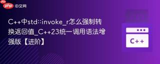 C++中std::invoke_r怎么强制转换返回值_C++23统一调用语法增强版【进阶】
