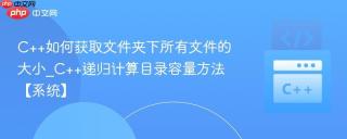 C++如何获取文件夹下所有文件的大小_C++递归计算目录容量方法【系统】