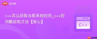 c++怎么获取当前系统时间_c++时间戳获取方法【核心】