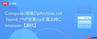 Composer报错ZipArchive not found_PHP安装zip扩展支持Composer【避坑】