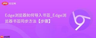 Edge浏览器如何导入书签_Edge浏览器书签同步方法【步骤】