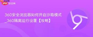 360安全浏览器如何开启沙箱模式_360隔离运行设置【攻略】