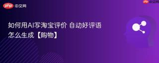 如何用AI写淘宝评价 自动好评语怎么生成【购物】