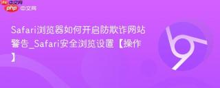 Safari浏览器如何开启防欺诈网站警告_Safari安全浏览设置【操作】