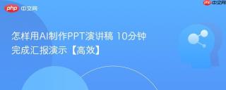 怎样用AI制作PPT演讲稿 10分钟完成汇报演示【高效】