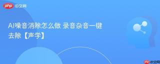 AI噪音消除怎么做 录音杂音一键去除【声学】