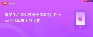 苹果手机怎么开启快速截图_iPhone三指截屏手势设置
