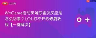 WeGame启动英雄联盟没反应是怎么回事？LOL打不开的修复教程【一键解决】