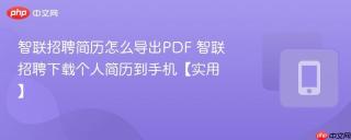 智联招聘简历怎么导出PDF 智联招聘下载个人简历到手机【实用】