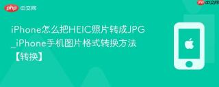 iPhone怎么把HEIC照片转成JPG_iPhone手机图片格式转换方法【转换】