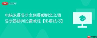 电脑双屏显示主副屏颠倒怎么调 显示器排列设置教程【多屏技巧】