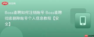 Boss直聘如何注销账号 Boss直聘彻底删除账号个人信息教程【安全】