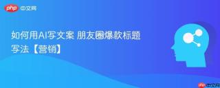 如何用AI写文案 朋友圈爆款标题写法【营销】