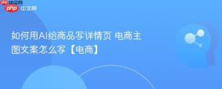 如何用AI给商品写详情页 电商主图文案怎么写【电商】
