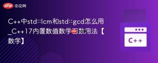 C++中std::lcm和std::gcd怎么用_C++17内置数值数学函数用法【数学】