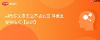 AI改写文章怎么不被发现 降低重复率技巧【诀窍】