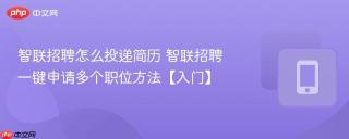 智联招聘怎么投递简历 智联招聘一键申请多个职位方法【入门】