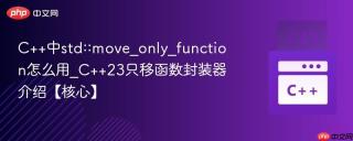 C++中std::move_only_function怎么用_C++23只移函数封装器介绍【核心】