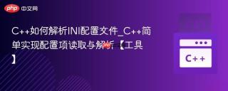 C++如何解析INI配置文件_C++简单实现配置项读取与解析【工具】