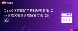 C++如何实现简单的加解密算法_C++异或加密与异或解密方法【安全】