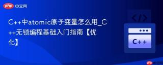 c++中atomic原子变量怎么用_c++无锁编程基础入门指南【优化】
