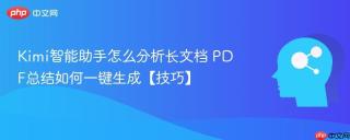 Kimi智能助手怎么分析长文档 PDF总结如何一键生成【技巧】