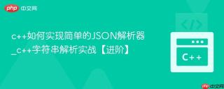 c++如何实现简单的JSON解析器_c++字符串解析实战【进阶】