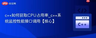 c++如何获取CPU占用率_c++系统监控性能接口调用【核心】