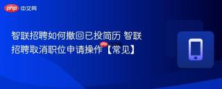 智联招聘如何撤回已投简历 智联招聘取消职位申请操作【常见】