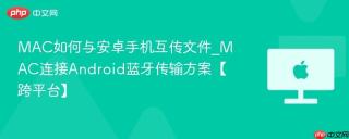 MAC如何与安卓手机互传文件_MAC连接Android蓝牙传输方案【跨平台】