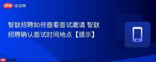 智联招聘如何查看面试邀请 智联招聘确认面试时间地点【提示】