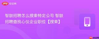 智联招聘怎么搜索特定公司 智联招聘查找心仪企业职位【搜索】