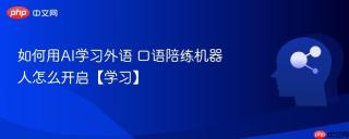如何用AI学习外语 口语陪练机器人怎么开启【学习】