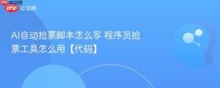 ai自动抢票脚本怎么写 程序员抢票工具怎么用【代码】