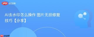 AI去水印怎么操作 图片无损修复技巧【分享】